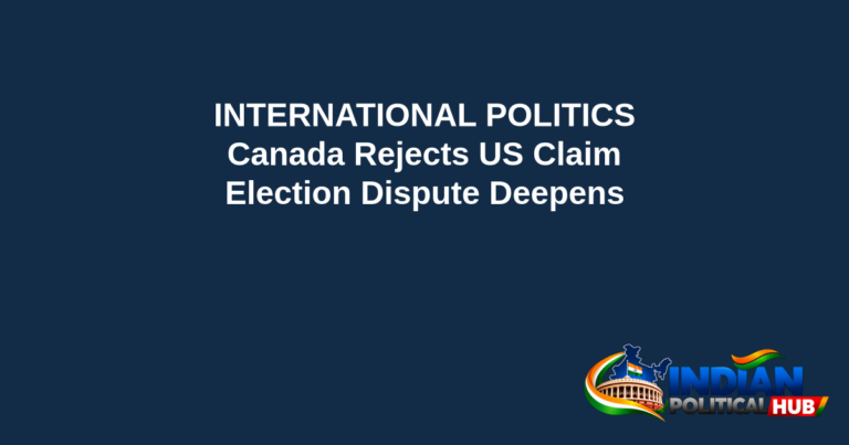 Branded editorial headline graphic: INTERNATIONAL POLITICS. Canada Rejects US Claim. Election Dispute Deepens. Includes Indian Political Hub logo.