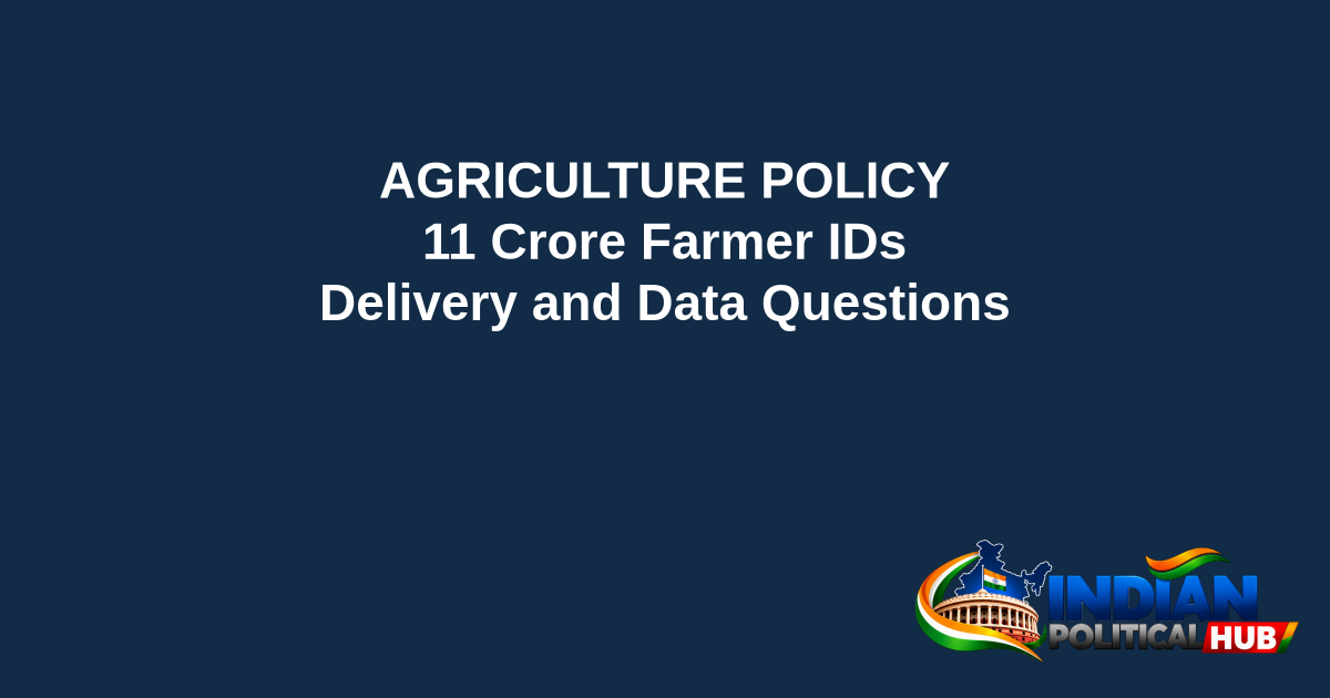 Branded editorial headline graphic: AGRICULTURE POLICY. 11 Crore Farmer IDs. Delivery and Data Questions. Includes Indian Political Hub logo.
